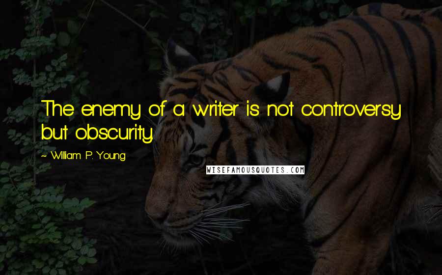 William P. Young Quotes: The enemy of a writer is not controversy but obscurity.
