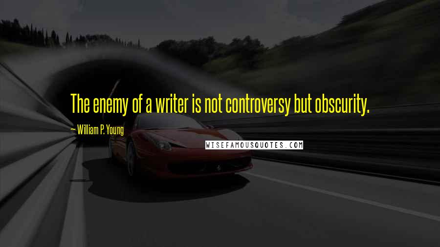 William P. Young Quotes: The enemy of a writer is not controversy but obscurity.