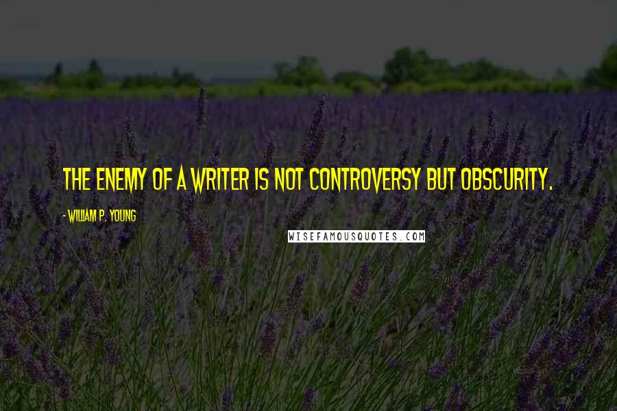 William P. Young Quotes: The enemy of a writer is not controversy but obscurity.