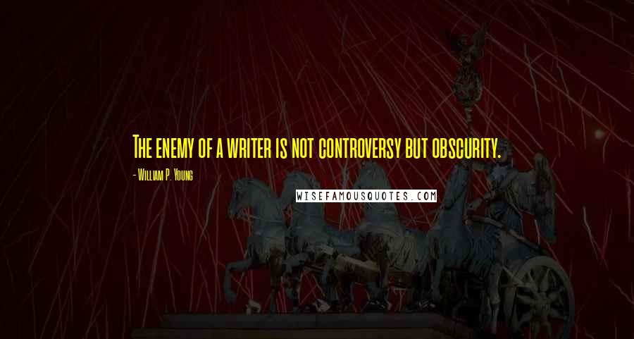 William P. Young Quotes: The enemy of a writer is not controversy but obscurity.