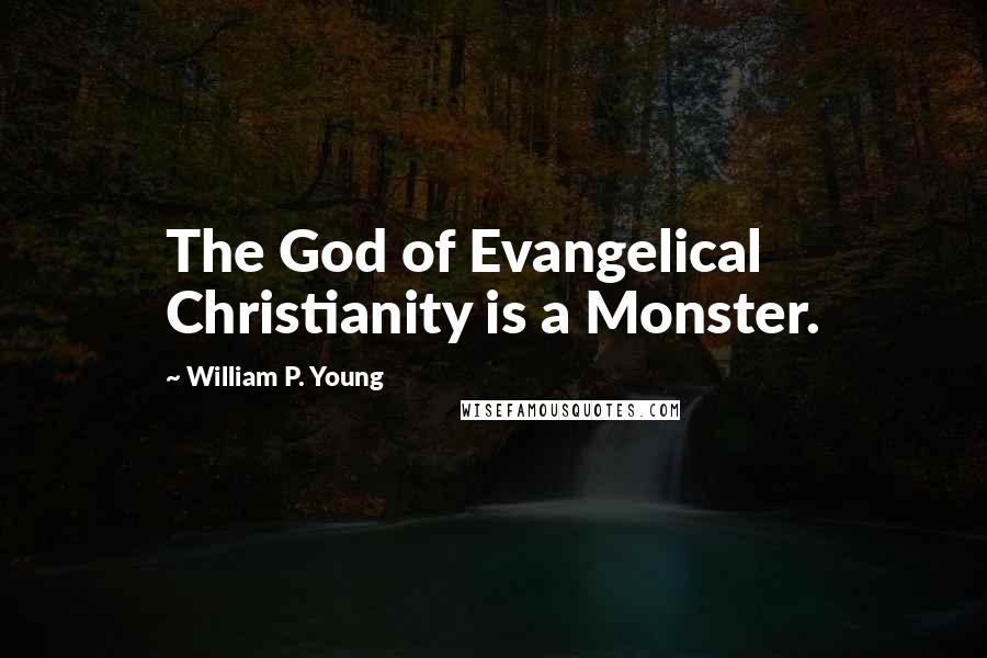 William P. Young Quotes: The God of Evangelical Christianity is a Monster.
