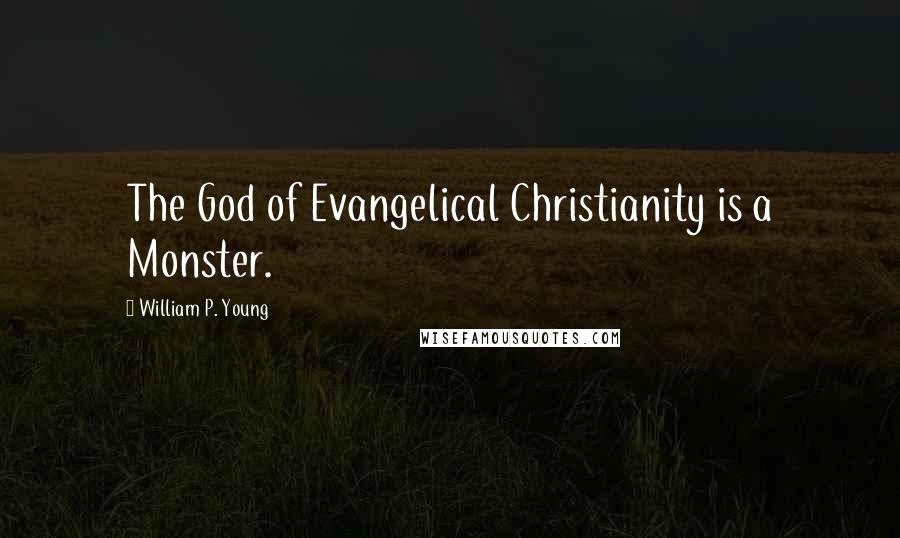 William P. Young Quotes: The God of Evangelical Christianity is a Monster.