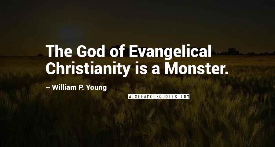 William P. Young Quotes: The God of Evangelical Christianity is a Monster.