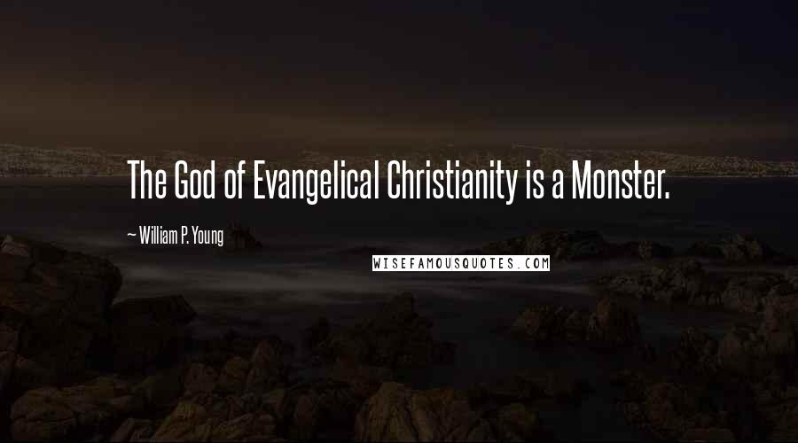 William P. Young Quotes: The God of Evangelical Christianity is a Monster.