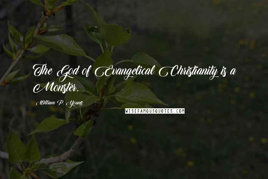 William P. Young Quotes: The God of Evangelical Christianity is a Monster.