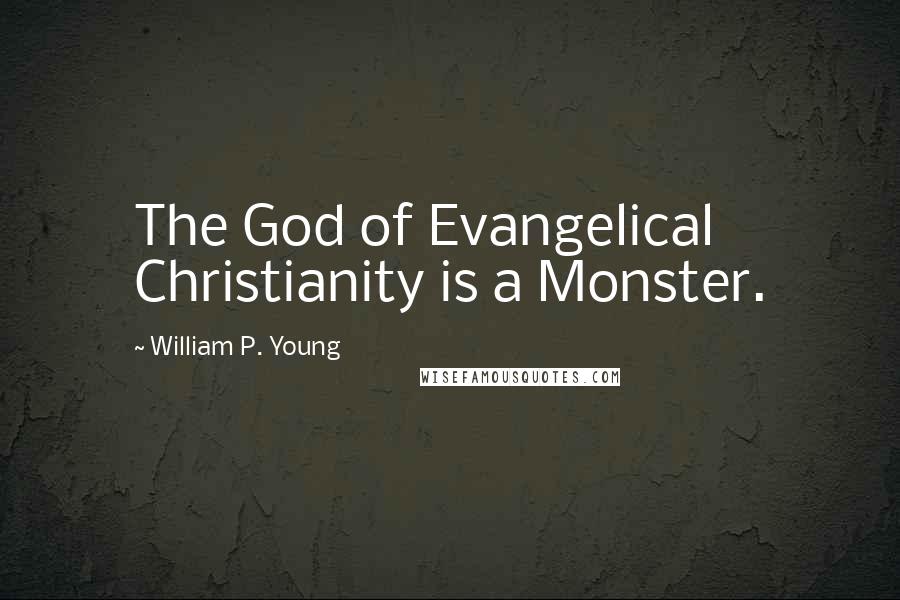 William P. Young Quotes: The God of Evangelical Christianity is a Monster.