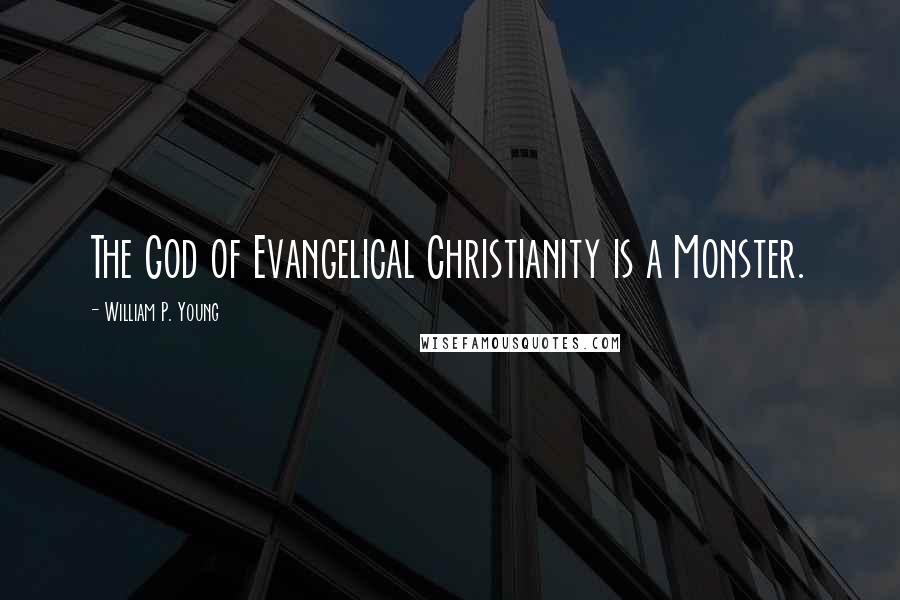 William P. Young Quotes: The God of Evangelical Christianity is a Monster.