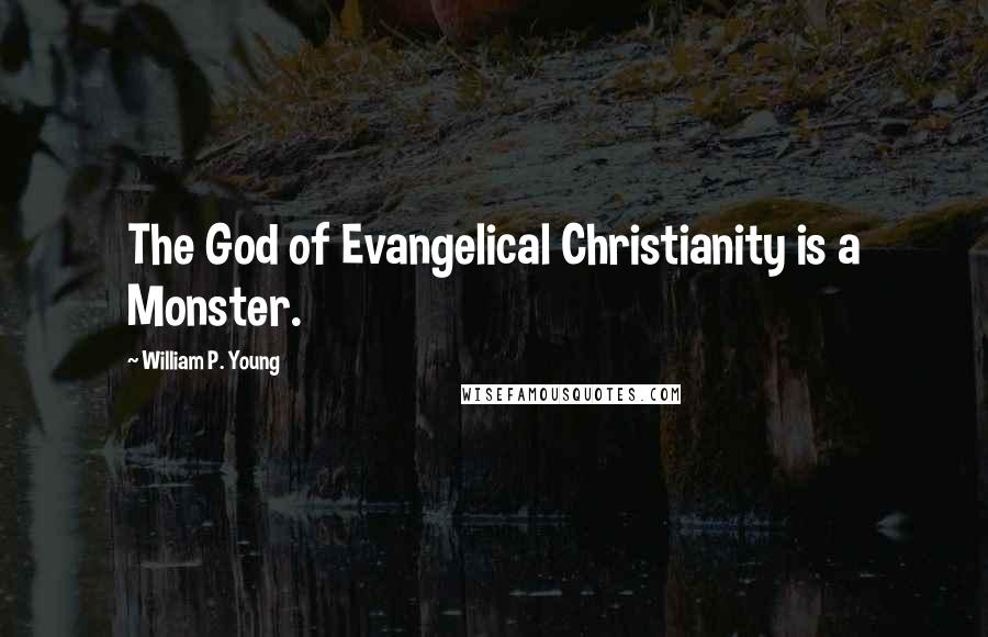 William P. Young Quotes: The God of Evangelical Christianity is a Monster.