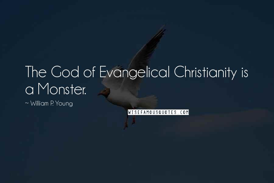William P. Young Quotes: The God of Evangelical Christianity is a Monster.