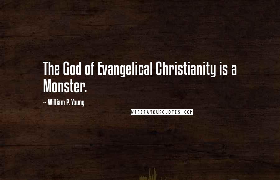 William P. Young Quotes: The God of Evangelical Christianity is a Monster.
