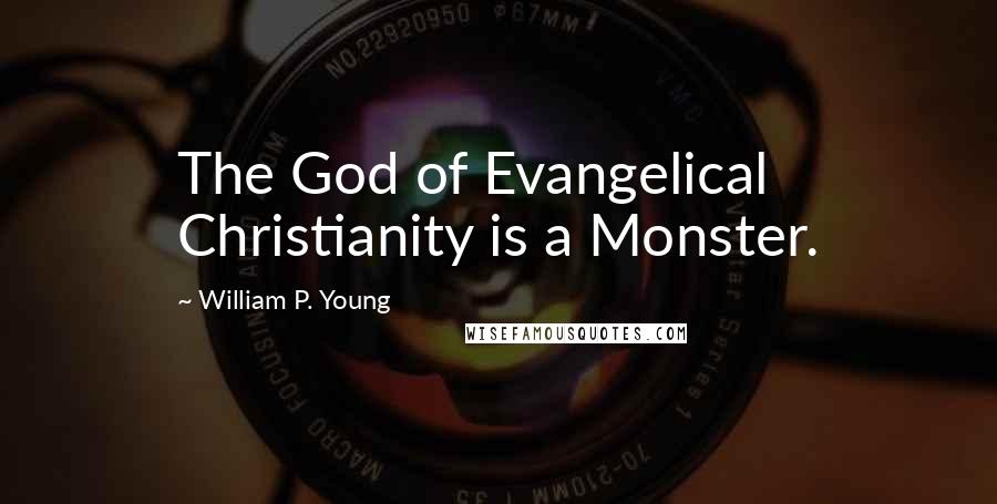 William P. Young Quotes: The God of Evangelical Christianity is a Monster.