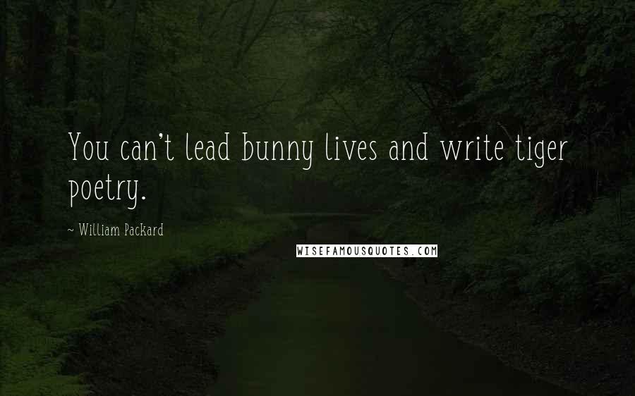 William Packard Quotes: You can't lead bunny lives and write tiger poetry.