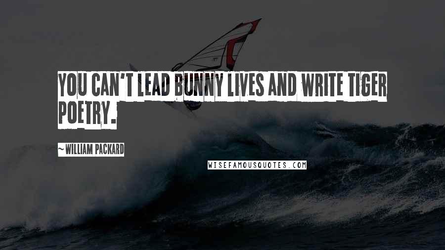 William Packard Quotes: You can't lead bunny lives and write tiger poetry.