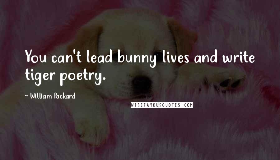 William Packard Quotes: You can't lead bunny lives and write tiger poetry.