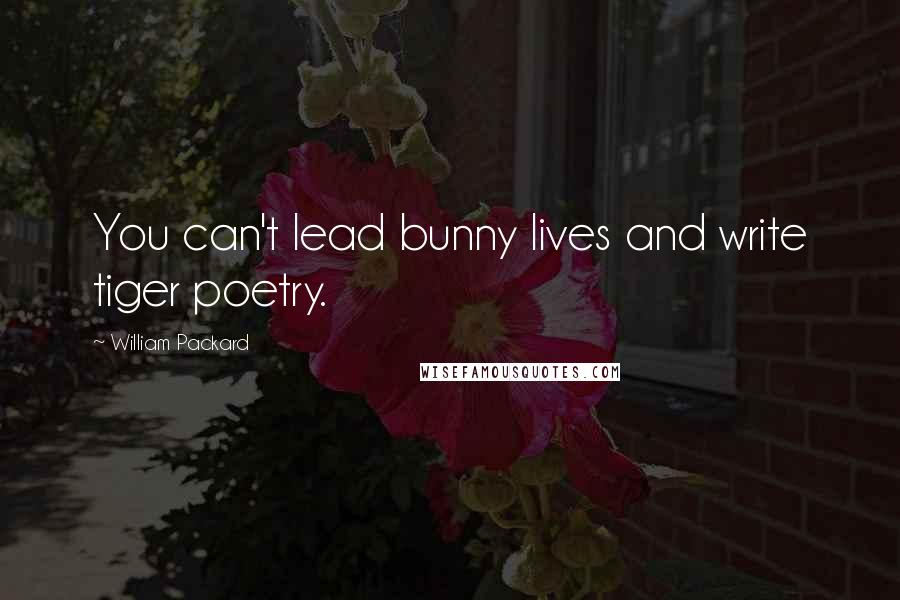 William Packard Quotes: You can't lead bunny lives and write tiger poetry.
