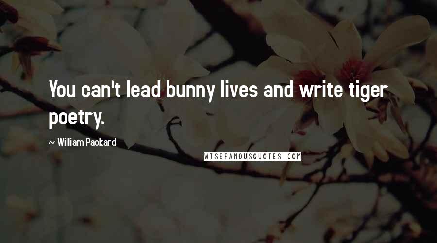 William Packard Quotes: You can't lead bunny lives and write tiger poetry.