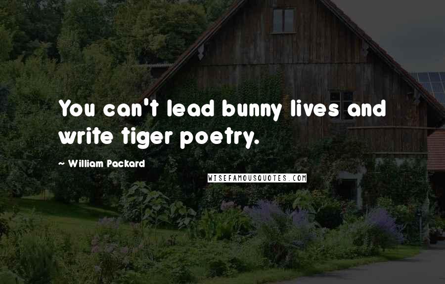 William Packard Quotes: You can't lead bunny lives and write tiger poetry.