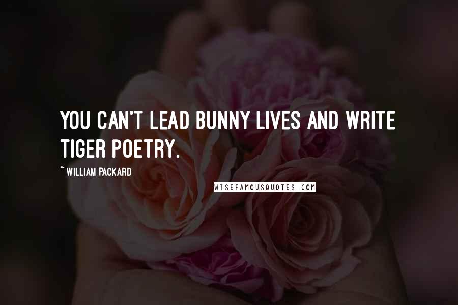William Packard Quotes: You can't lead bunny lives and write tiger poetry.