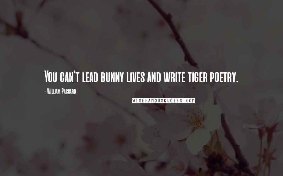 William Packard Quotes: You can't lead bunny lives and write tiger poetry.