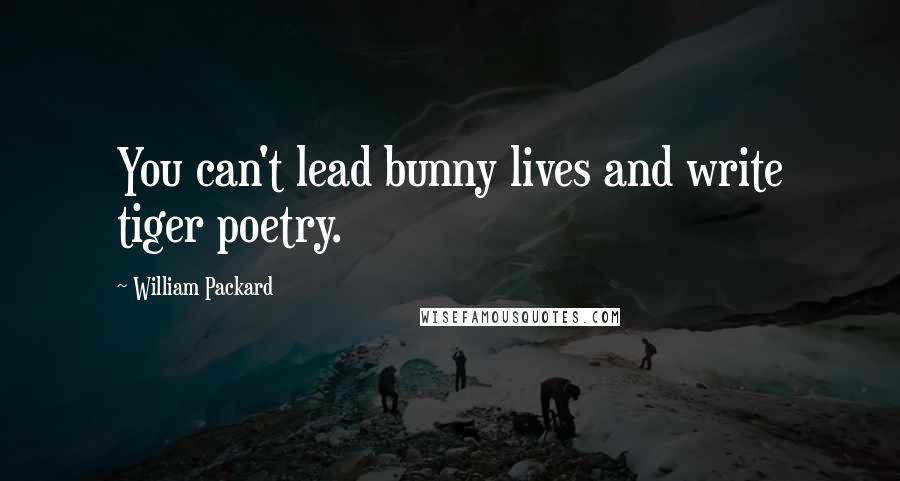 William Packard Quotes: You can't lead bunny lives and write tiger poetry.
