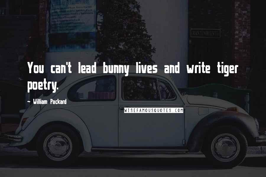 William Packard Quotes: You can't lead bunny lives and write tiger poetry.