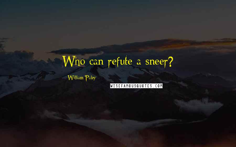 William Paley Quotes: Who can refute a sneer?