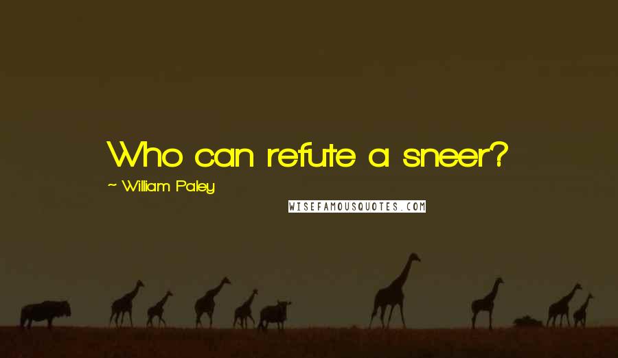 William Paley Quotes: Who can refute a sneer?