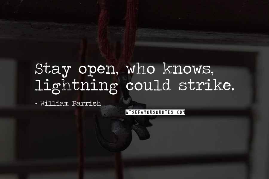 William Parrish Quotes: Stay open, who knows, lightning could strike.