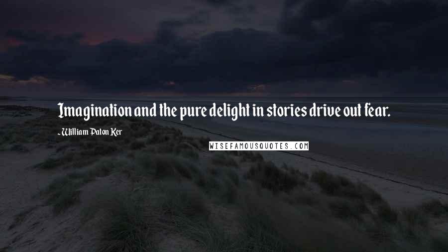 William Paton Ker Quotes: Imagination and the pure delight in stories drive out fear.