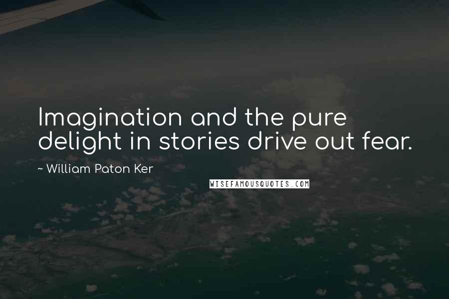 William Paton Ker Quotes: Imagination and the pure delight in stories drive out fear.