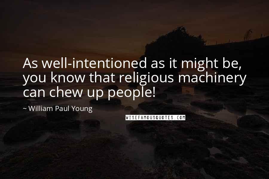 William Paul Young Quotes: As well-intentioned as it might be, you know that religious machinery can chew up people!