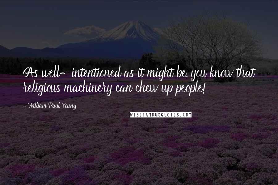 William Paul Young Quotes: As well-intentioned as it might be, you know that religious machinery can chew up people!
