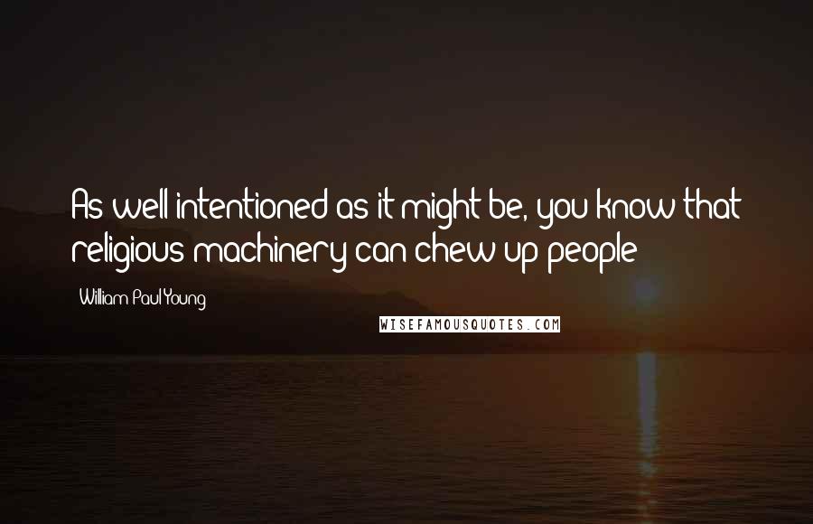 William Paul Young Quotes: As well-intentioned as it might be, you know that religious machinery can chew up people!