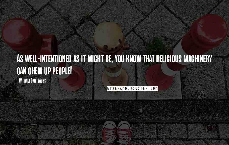 William Paul Young Quotes: As well-intentioned as it might be, you know that religious machinery can chew up people!
