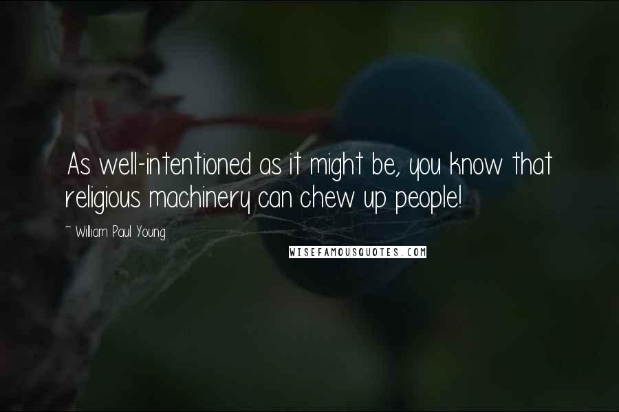 William Paul Young Quotes: As well-intentioned as it might be, you know that religious machinery can chew up people!