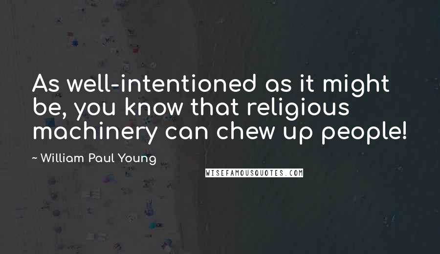 William Paul Young Quotes: As well-intentioned as it might be, you know that religious machinery can chew up people!