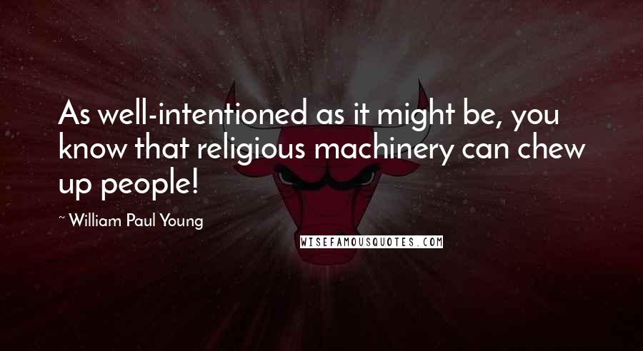 William Paul Young Quotes: As well-intentioned as it might be, you know that religious machinery can chew up people!