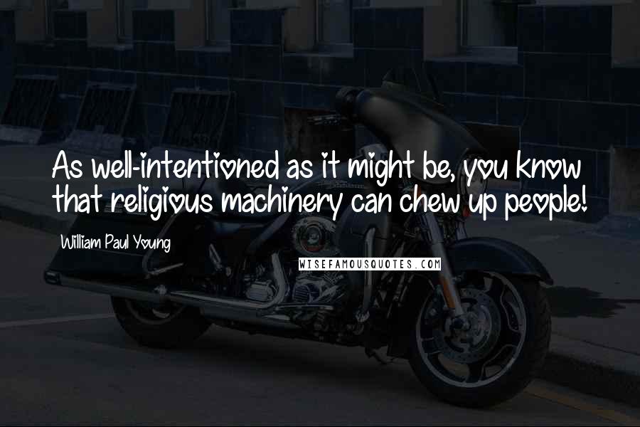 William Paul Young Quotes: As well-intentioned as it might be, you know that religious machinery can chew up people!