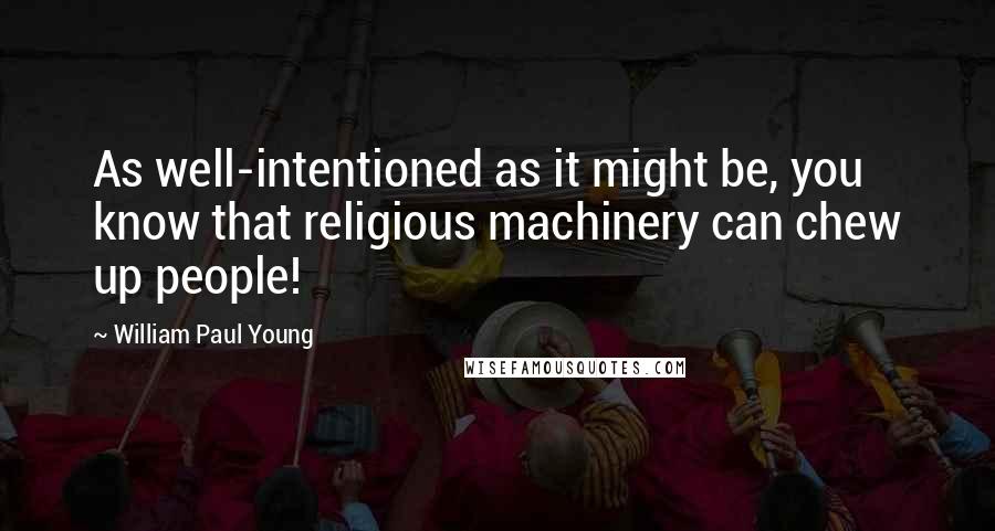 William Paul Young Quotes: As well-intentioned as it might be, you know that religious machinery can chew up people!