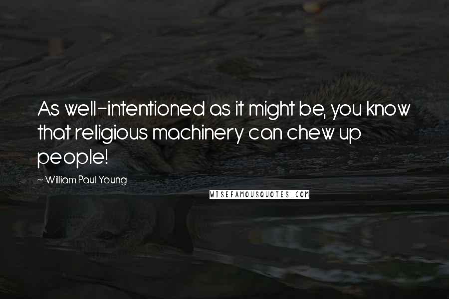 William Paul Young Quotes: As well-intentioned as it might be, you know that religious machinery can chew up people!