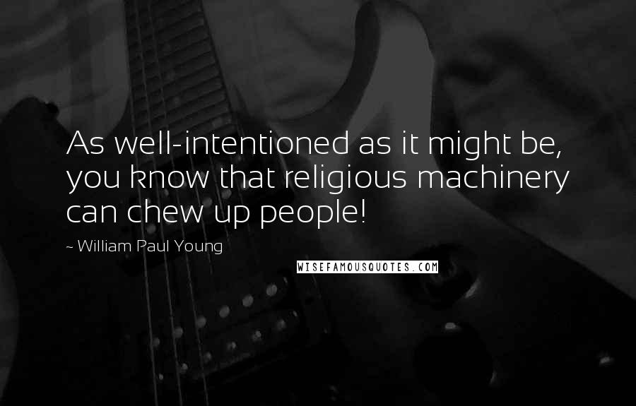 William Paul Young Quotes: As well-intentioned as it might be, you know that religious machinery can chew up people!
