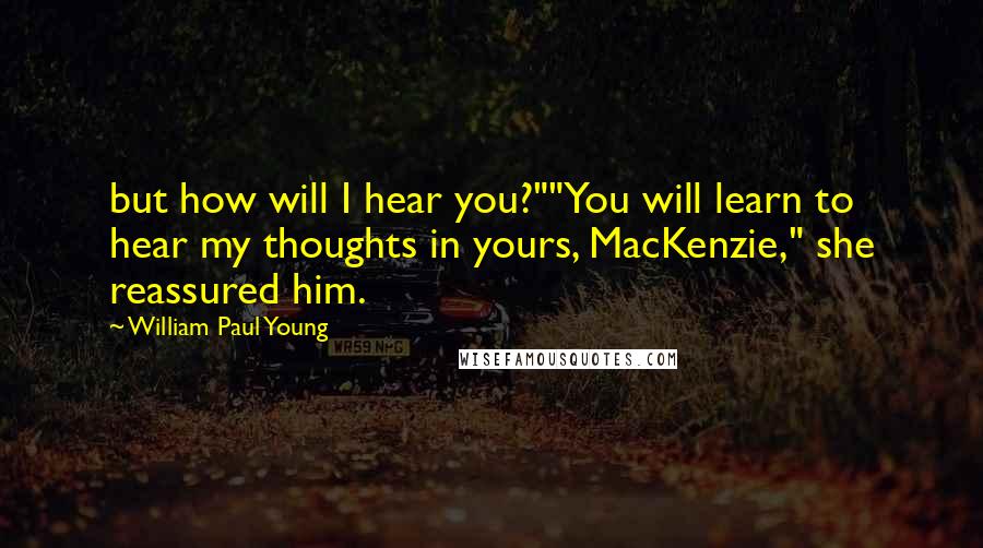 William Paul Young Quotes: but how will I hear you?""You will learn to hear my thoughts in yours, MacKenzie," she reassured him.