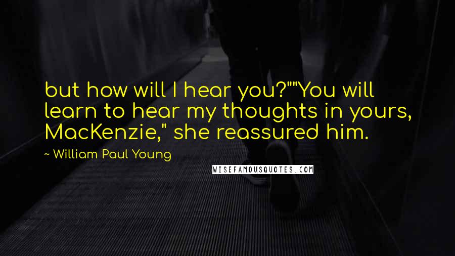 William Paul Young Quotes: but how will I hear you?""You will learn to hear my thoughts in yours, MacKenzie," she reassured him.
