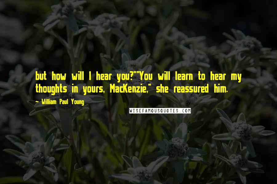 William Paul Young Quotes: but how will I hear you?""You will learn to hear my thoughts in yours, MacKenzie," she reassured him.