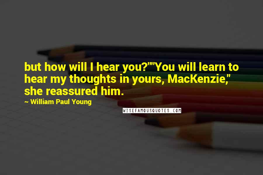 William Paul Young Quotes: but how will I hear you?""You will learn to hear my thoughts in yours, MacKenzie," she reassured him.