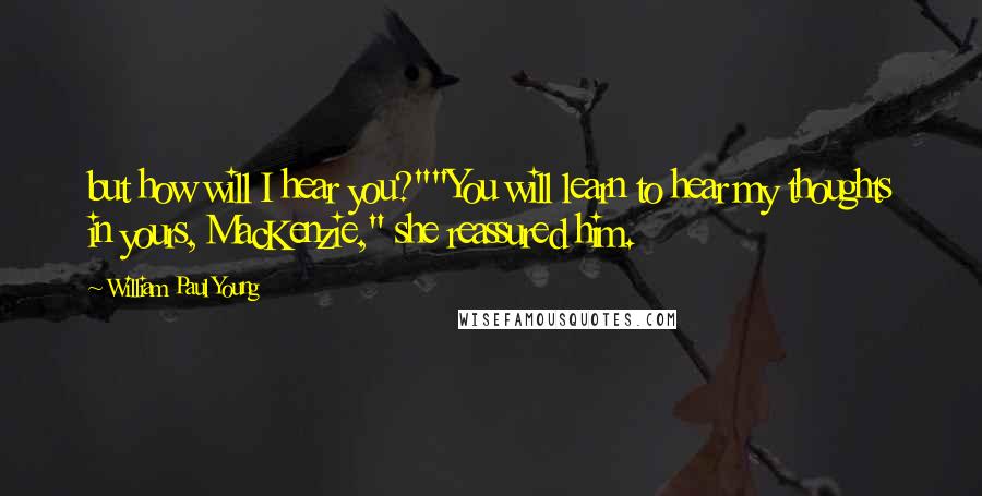 William Paul Young Quotes: but how will I hear you?""You will learn to hear my thoughts in yours, MacKenzie," she reassured him.