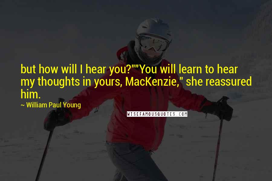 William Paul Young Quotes: but how will I hear you?""You will learn to hear my thoughts in yours, MacKenzie," she reassured him.