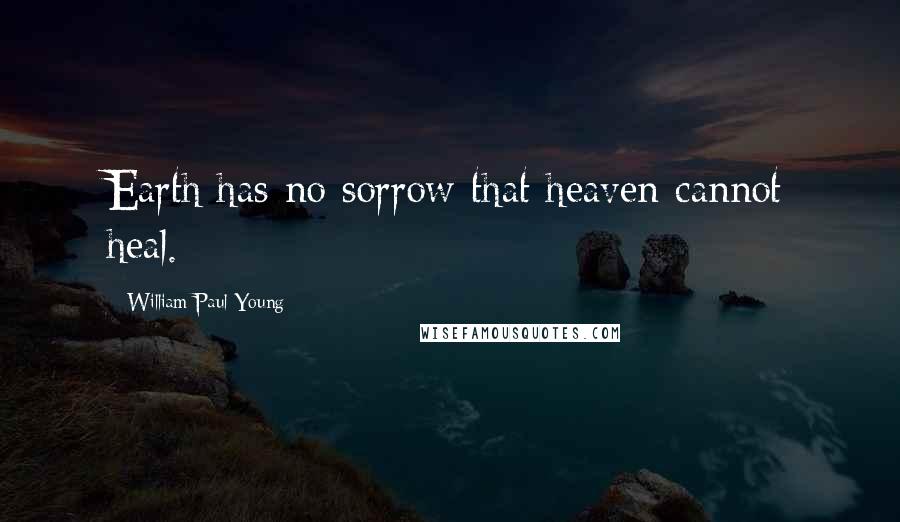 William Paul Young Quotes: Earth has no sorrow that heaven cannot heal.