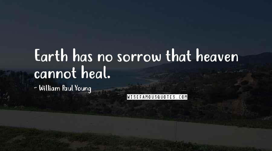 William Paul Young Quotes: Earth has no sorrow that heaven cannot heal.