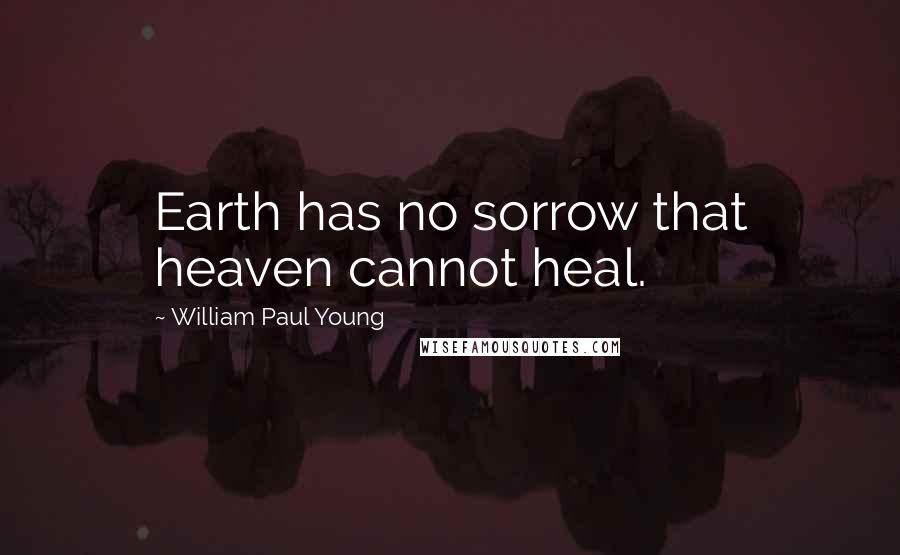 William Paul Young Quotes: Earth has no sorrow that heaven cannot heal.